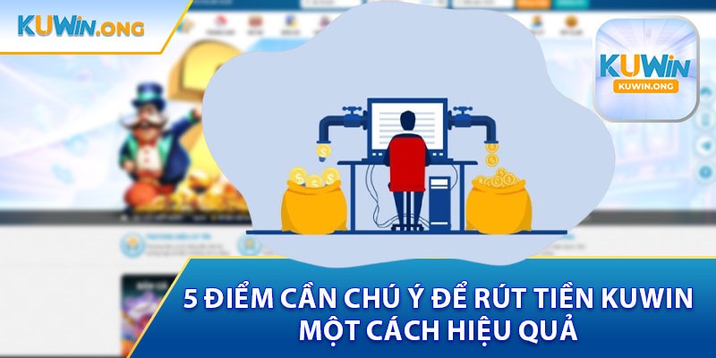 5 Điểm Cần Chú Ý Để Rút Tiền Kuwin Một Cách Hiệu Quả