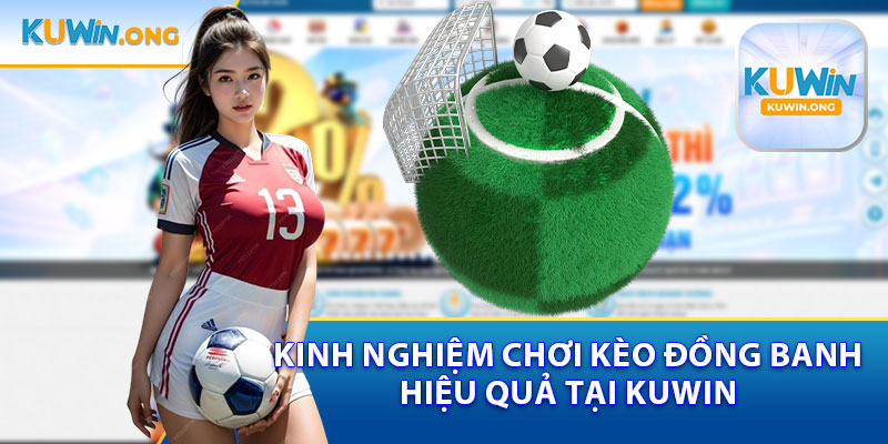 Kinh Nghiệm Chơi Kèo Đồng Banh Hiệu Quả Tại Kuwin