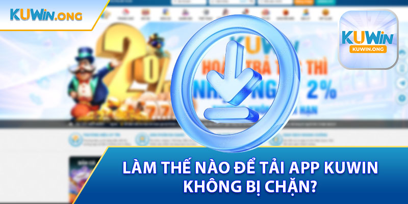 Làm Thế Nào Để Tải App Kuwin Không Bị Chặn