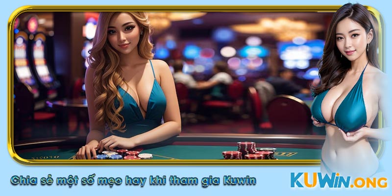Chia sẻ một số mẹo hay khi tham gia Kuwin để nhận thưởng khủng!